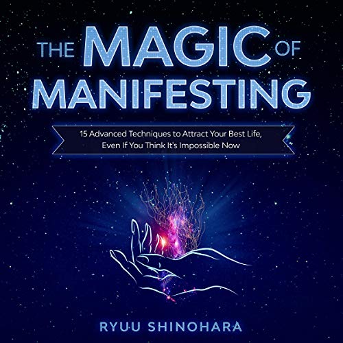 The Magic of Manifesting: 15 Advanced Techniques to Attract Your Best Life, Even If You Think It