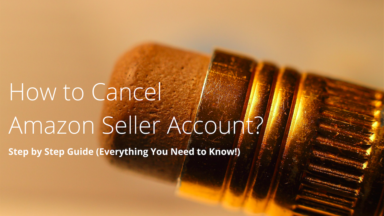 How to Cancel Amazon Seller Account? - Step by Step Guide (Everything